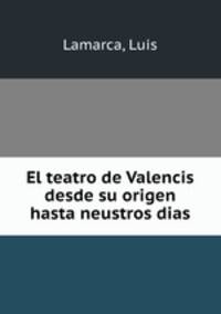 El teatro de Valencis desde su origen hasta neustros dias