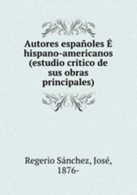 Autores espanoles E hispano-americanos (estudio critico de sus obras principales)