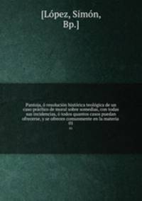 Pantoja, o resolucion historica teologica de un caso practico de moral sobre somedias, con todas sus incidencias, o todos quantos casos puedan ofrecerse, y se ofrecen comunmente en la materia