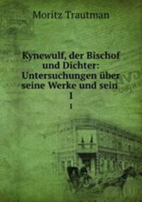 Kynewulf, der Bischof und Dichter: Untersuchungen ber seine Werke und sein .. 1