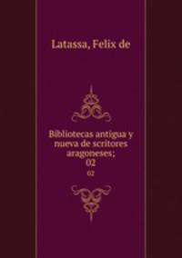Bibliotecas antigua y nueva de scritores aragoneses;. 02