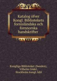 Katalog ofver Kongl. Bibliotekets fornislandska och fornnorska handskrifter .