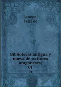 Bibliotecas antigua y nueva de scritores aragoneses;. 01