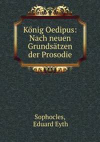 Konig Oedipus: Nach neuen Grundsatzen der Prosodie