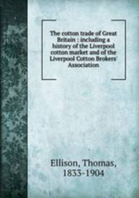 The cotton trade of Great Britain : including a history of the Liverpool cotton market and of the Liverpool Cotton Brokers