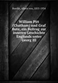 William Pitt (Chatham) und Graf Bute, ein Beitrag zur inneren Geschichte Englands unter Georg III