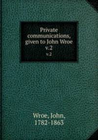 Private communications, given to John Wroe. v.2