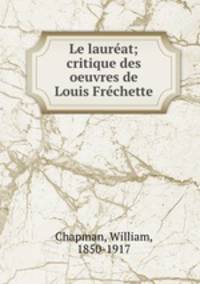 Le laureat; critique des oeuvres de Louis Frechette