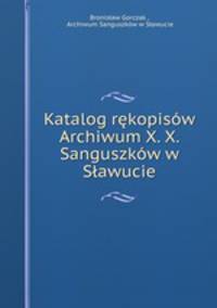 Katalog rekopisow Archiwum X. X. Sanguszkow w Slawucie