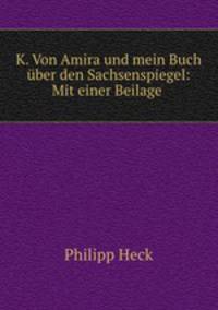 K. Von Amira und mein Buch uber den Sachsenspiegel: Mit einer Beilage .