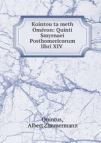 Kointou ta meth Omeron: Quinti Smyrnaei Posthomericorum libri XIV .
