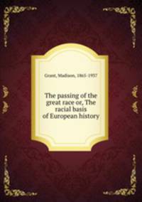 The passing of the great race or, The racial basis of European history