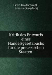 Kritik des Entwurfs eines Handelsgesetzbuchs fur die preuszischen Staaten .