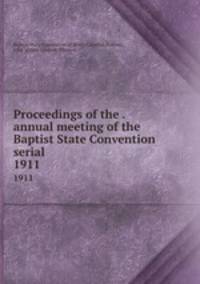 Proceedings of the . annual meeting of the Baptist State Convention serial. 1911