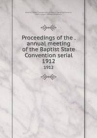 Proceedings of the . annual meeting of the Baptist State Convention serial. 1912