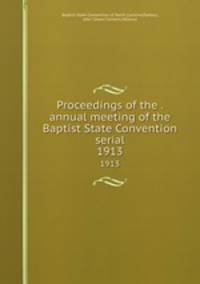 Proceedings of the . annual meeting of the Baptist State Convention serial. 1913