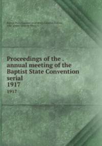 Proceedings of the . annual meeting of the Baptist State Convention serial. 1917