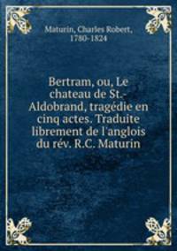 Bertram, ou, Le chateau de St.-Aldobrand, tragedie en cinq actes. Traduite librement de l