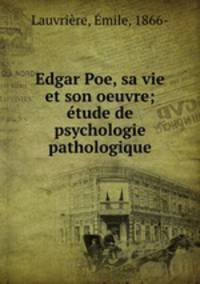 Edgar Poe, sa vie et son oeuvre; etude de psychologie pathologique