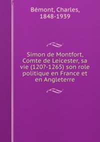 Simon de Montfort, Comte de Leicester, sa vie (120?-1265) son role politique en France et en Angleterre