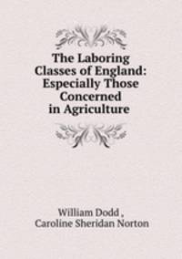 The Laboring Classes of England: Especially Those Concerned in Agriculture .