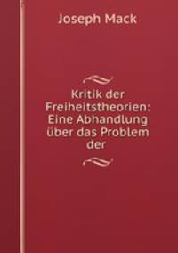 Kritik der Freiheitstheorien: Eine Abhandlung uber das Problem der .