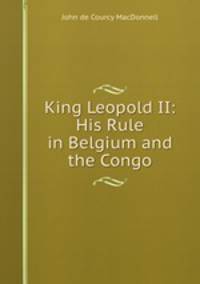 King Leopold II: His Rule in Belgium and the Congo