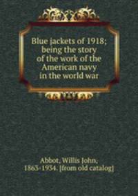 Blue jackets of 1918; being the story of the work of the American navy in the world war
