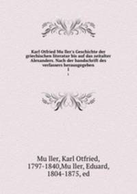 Karl Otfried Muller`s Geschichte der griechischen literatur bis auf das zeitalter Alexanders. Nach der handschrift des verfassers herausgegeben. 1