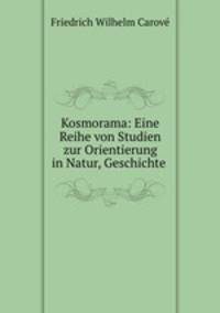 Kosmorama: Eine Reihe von Studien zur Orientierung in Natur, Geschichte .
