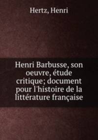 Henri Barbusse, son oeuvre, etude critique; document pour l
