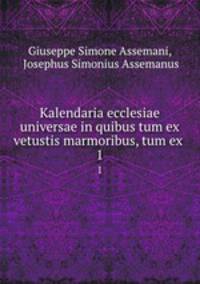 Kalendaria ecclesiae universae in quibus tum ex vetustis marmoribus, tum ex .. 1