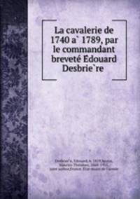 La cavalerie de 1740 a? 1789, par le commandant brevete? E?douard Desbrie?re