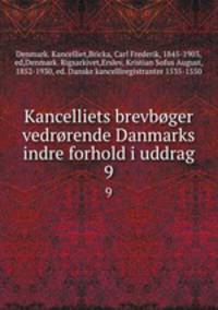 Kancelliets brevbger vedrrende Danmarks indre forhold i uddrag. 9