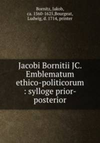 Jacobi Bornitii JC. Emblematum ethico-politicorum : sylloge prior-posterior