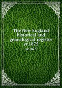 The New England historical and genealogical register. yr.1875