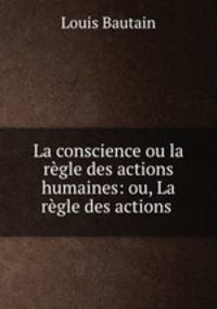 La conscience ou la regle des actions humaines: ou, La regle des actions .