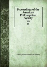 Proceedings of the American Philosophical Society. 03