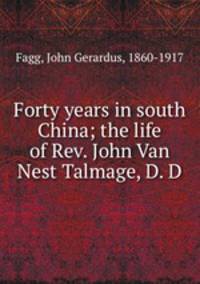 Forty years in south China; the life of Rev. John Van Nest Talmage, D. D