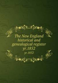 The New England historical and genealogical register. yr.1852