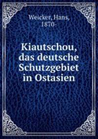 Kiautschou, das deutsche Schutzgebiet in Ostasien