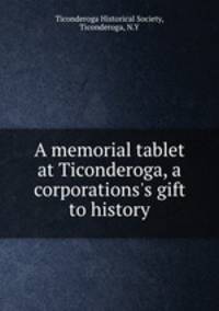 A memorial tablet at Ticonderoga, a corporations