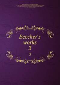 Beecher`s works. 3