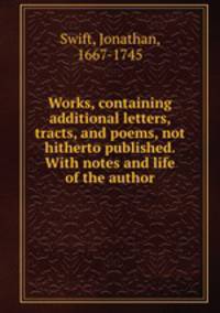 Works, containing additional letters, tracts, and poems, not hitherto published. With notes and life of the author