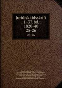 Juridisk tidsskrift . 1.-37. bd.; 1820-40. 25-26