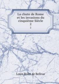 La chute de Rome et les invasions du cinquime Sicle. 2
