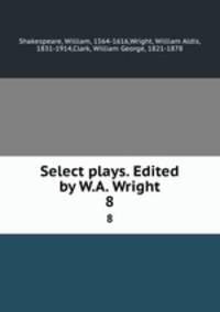 Select plays. Edited by W.A. Wright. 8