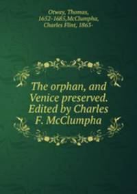 The orphan, and Venice preserved. Edited by Charles F. McClumpha