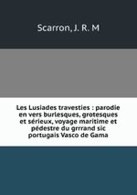 Les Lusiades travesties : parodie en vers burlesques, grotesques et serieux, voyage maritime et pedestre du grrrand sic portugais Vasco de Gama