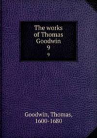 The works of Thomas Goodwin. 9